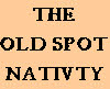 THE
OLD SPOT
NATIVTY
